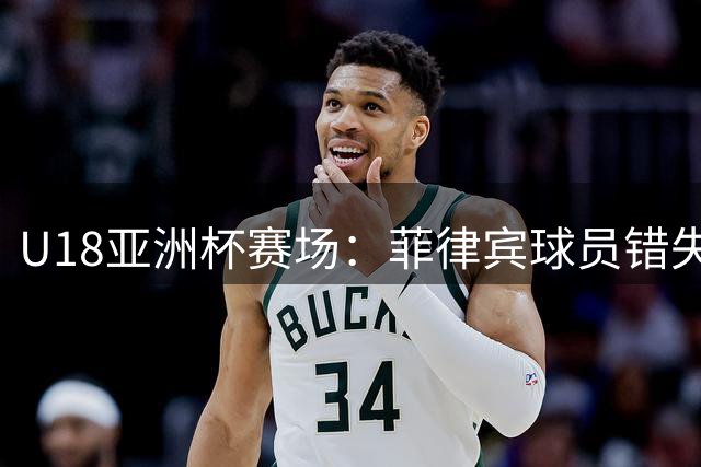 U18亚洲杯赛场：菲律宾球员错失空篮后及时补救得手